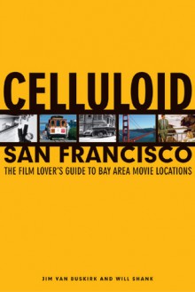 Celluloid San Francisco: The Film Lover's Guide to Bay Area Movie Locations - Jim Van Buskirk, Will Shank