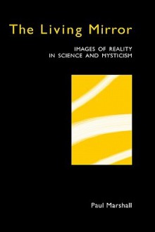 The Living Mirror: Images of Reality in Science and Mysticism - Paul Marshall