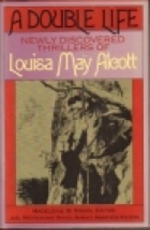 A Double Life: Newly Discovered Thrillers of Louisa May Alcott - Louisa May Alcott, Madeleine B. Stern, Joel Myerson