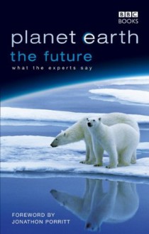Planet Earth, The Future - Jonathon Porritt, Fergus Beeley, Rosamund Kidman Cox