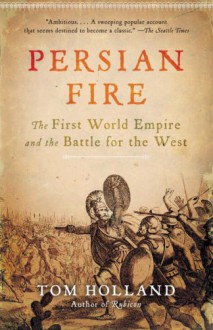 Persian Fire: The First World Empire and the Battle for the West - Tom Holland