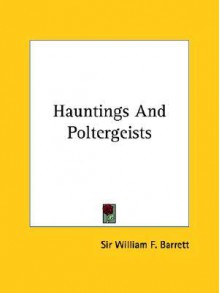 Hauntings and Poltergeists - William F. Barrett