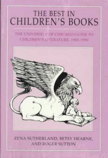 The Best in Children's Books: The University of Chicago Guide to Children's Literature, 1985-1990 - Zena Sutherland, Betsy Hearne, Roger Sutton