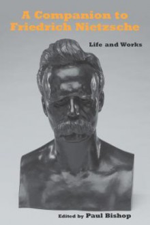 A Companion to Friedrich Nietzsche: Life and Works - Paul Bishop