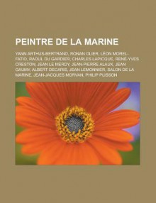 Peintre de La Marine: Yann Arthus-Bertrand, Ronan Olier, Leon Morel-Fatio, Raoul Du Gardier, Charles Lapicque, Rene-Yves Creston, Jean Le Merdy, Jean-Pierre Alaux, Jean Gaumy, Albert Decaris, Jean Lemonnier, Salon de La Marine - Livres Groupe