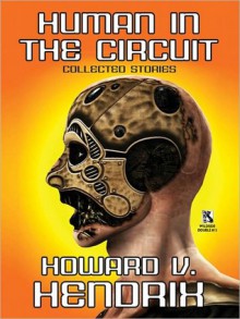 Human in the Circuit: Collected Stories - Howard V. Hendrix