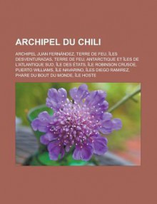 Archipel Du Chili: Archipel Juan Fernandez, Terre de Feu, Iles Desventuradas, Terre de Feu, Antarctique Et Iles de L'Atlantique Sud, Ile Des Etats, Ile Robinson Crusoe, Puerto Williams, Ile Navarino, Iles Diego Ramirez - Source Wikipedia, Livres Groupe