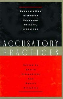 Accusatory Practices: Denunciation in Modern European History, 1789-1989 - Sheila Fitzpatrick