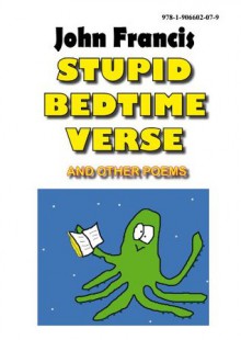 Stupid Bedtime Verse and Other Poems - John Francis