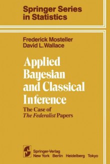 Applied Bayesian and Classical Inference: The Case of the Federalist Papers - F. Mosteller, D.L. Wallace