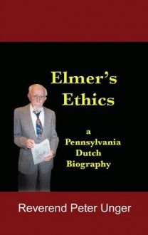 Elmer's Ethics:a Pennsylvania Dutch biography - Peter Unger