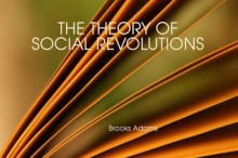 THE THEORY OF SOCIAL REVOLUTIONS - Brooks Adams