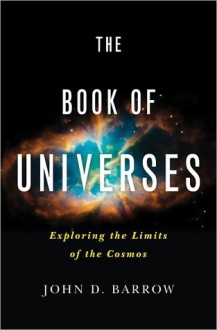 The Book of Universes: Exploring the Limits of the Cosmos - John D. Barrow