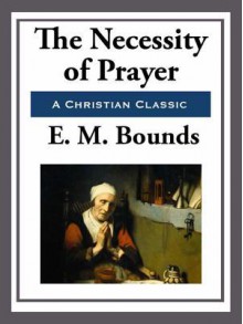 The Necessity of Prayer - E.M. Bounds