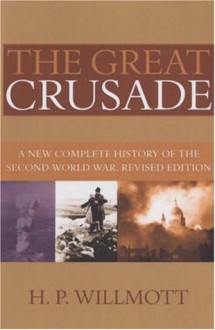 The Great Crusade: A New Complete History of the Second World War, Revised Edition - H.P. Willmott