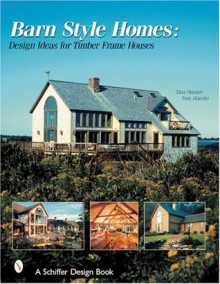 Barn Style Homes: Design Ideas for Timber Frame Houses (Schiffer Design Book) - Tina Skinner