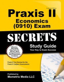 Praxis II Economics (0910) Exam Secrets Study Guide: Praxis II Test Review for the Praxis II: Subject Assessments - Praxis II Exam Secrets Test Prep Team