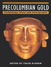 Pre-Columbian Gold: Technology and Iconography - Colin McEwan