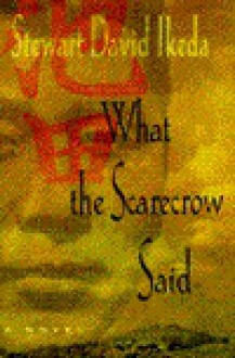What the Scarecrow Said: A Novel - Stewart David Ikeda