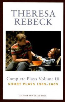 The Complete Plays, Vol. 3: 1989-2005 - Theresa Rebeck