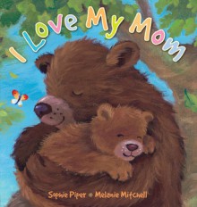 I Love My Mom - Sophie Piper, Melanie Mitchell