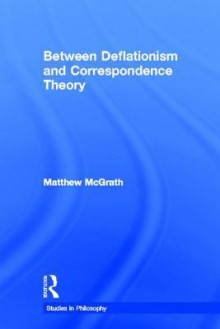 Between Deflationism and Correspondence Theory (Studies in Philosophy (New York, N.Y.).) - Matthew McGrath