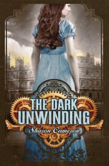 The Dark Unwinding (The Dark Unwinding #1) - Sharon Cameron