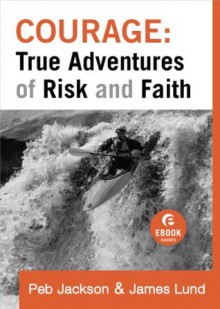 Courage: True Adventures of Risk and Faith (Ebook Shorts) - Peb Jackson, James Lund