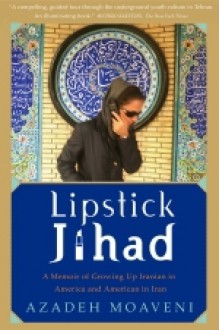 Lipstick Jihad: A Memoir of Growing Up Iranian in America and American in Iran - Azadeh Moaveni