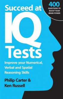 Succeed at IQ Tests: Improve Your Numerical, Verbal and Spatial Reasoning Skills - Philip J. Carter, Kenneth A. Russell