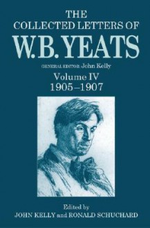 The Collected Letters of W. B. Yeats: Volume IV: 1905-1907 - John Kelly