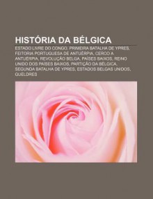 Hist RIA Da B Lgica: Estado Livre Do Congo, Primeira Batalha de Ypres, Feitoria Portuguesa de Antu Rpia, Cerco a Antu Rpia, Revolu O Belga - Source Wikipedia