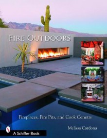 Fire Outdoors: Fireplaces, Fire Pits, Wood Fired Ovens & Cook Centers (Schiffer Book) - Tina Skinner, Melissa Cardona