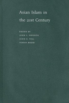 Asian Islam in the 21st Century - John L. Esposito, Osman Bakar, John Obert Voll