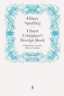 Elinor Fettiplace's Receipt Book - Hilary Spurling