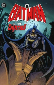 Batman: In the Eighties - Robert Greenberger, Len Wein, Doug Moench, Mike W. Barr, Gerry Conway, Marv Wolfman, Paul Neary, Gene Colan, Klaus Janson, George Pérez, Romeo Tanghal, Don Newton, Alfredo Alcala, Walter Simonson, Dick Giordano, Trevor Von Eeden, Rodin Rodriguez, Jim Aparo, Mike DeCarlo, Ba