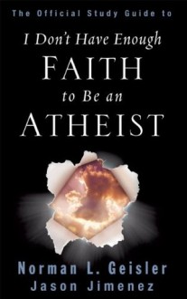 I Don't Have Enough Faith to Be an Atheist - Jason Jimenez, Norman L. Geisler
