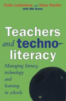 Teachers and Technoliteracy: Managing Literacy, Technology and Learning in Schools - Colin Lankshear, Ilana Snyder, Bill Green