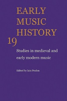 Early Music History: Volume 19: Studies in Medieval and Early Modern Music - Iain Fenlon