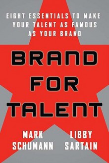 Brand for Talent: Eight Essentials to Make Your Talent as Famous as Your Brand - Mark Schumann