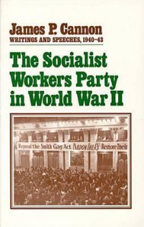 The Socialist Workers Party in World War Two: Writings & Speeches, 1940-1943 - James P. Cannon