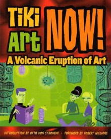 Tiki Art Now!: A Volcanic Eruption of Art - Otto Von Stroheim, Robert Williams