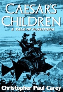 Caesar's Children: A Tale of Pluritopia - Christopher Paul Carey