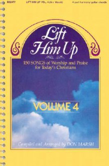 Lift Him Up 150 Song of Worship and Praise for Today's Christians, Vol. 4 - Don Marsh