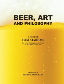 Beer, Art and Philosophy: The Act of Drinking Beer with Friends is the Highest Form of Art, a memoir by Tom Marioni - Tom Marioni