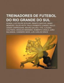 Treinadores de Futebol Do Rio Grande Do Sul: Dunga, Luiz Felipe Scolari, Renato Ga Cho, Mano Menezes, Celso Roth, Paulo Roberto Junges - Source Wikipedia