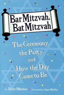 Bar Mitzvah, Bat Mitzvah: The Ceremony, the Party, and How the Day Came to Be - Bert Metter, Joan Reilly