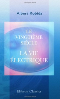 Le Vingtième Siècle. La Vie électrique (French Edition) - Albert Robida