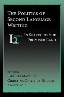 The Politics of Second Language Writing: In Search of the Promised Land - W. Ross Winterowd, Christina Ortmeier-Hooper, Xiaoye You