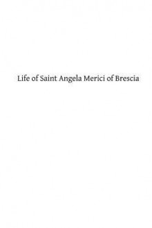 Life of Saint Angela Merici of Brescia: Foundress of the Order of Saint Ursula - Abbe Parenty, Hermenegild Tosf